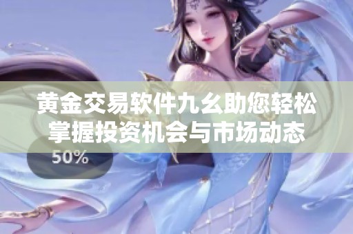 黄金交易软件九幺助您轻松掌握投资机会与市场动态