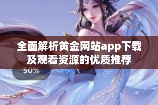 全面解析黄金网站app下载及观看资源的优质推荐