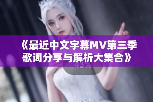 《最近中文字幕MV第三季歌词分享与解析大集合》