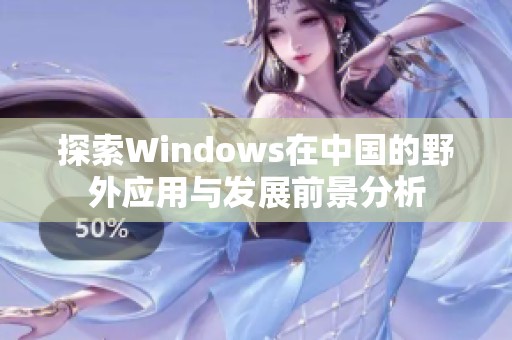 探索Windows在中国的野外应用与发展前景分析