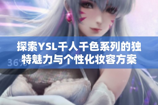 探索YSL千人千色系列的独特魅力与个性化妆容方案