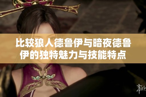 比较狼人德鲁伊与暗夜德鲁伊的独特魅力与技能特点