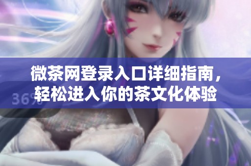 微茶网登录入口详细指南，轻松进入你的茶文化体验