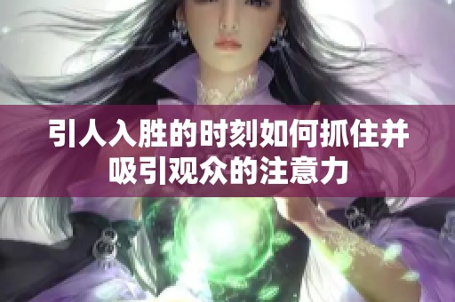 引人入胜的时刻如何抓住并吸引观众的注意力