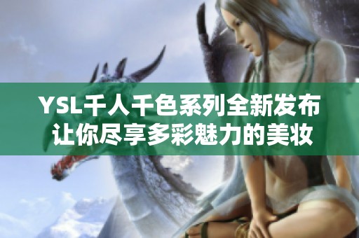 YSL千人千色系列全新发布 让你尽享多彩魅力的美妆之旅