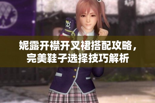 妮露开襟开叉裙搭配攻略，完美鞋子选择技巧解析