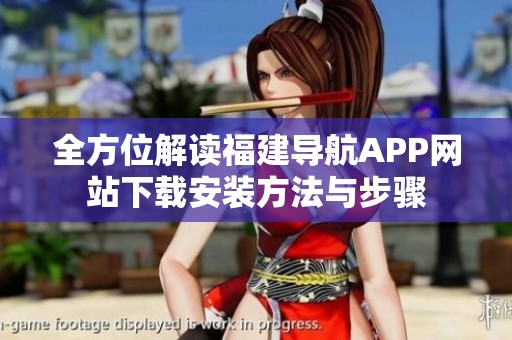 全方位解读福建导航APP网站下载安装方法与步骤