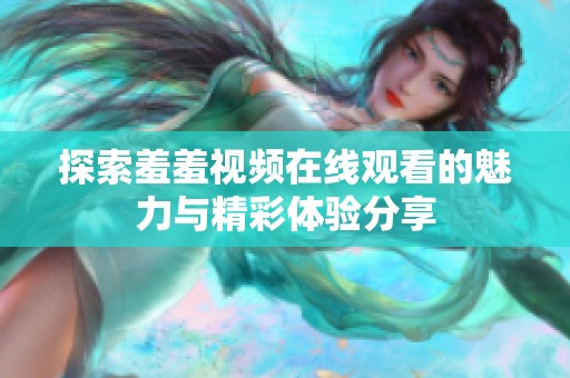 探索羞羞视频在线观看的魅力与精彩体验分享