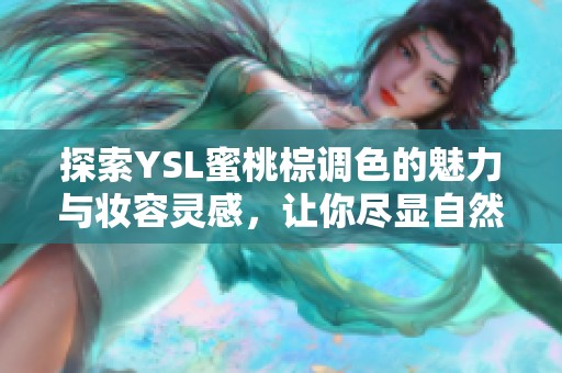 探索YSL蜜桃棕调色的魅力与妆容灵感，让你尽显自然魅力