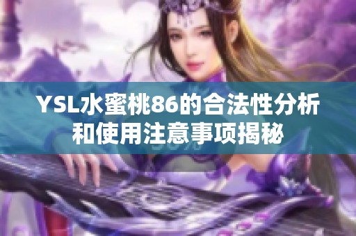 YSL水蜜桃86的合法性分析和使用注意事项揭秘