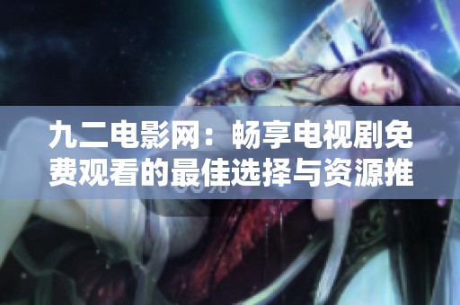 九二电影网：畅享电视剧免费观看的最佳选择与资源推荐