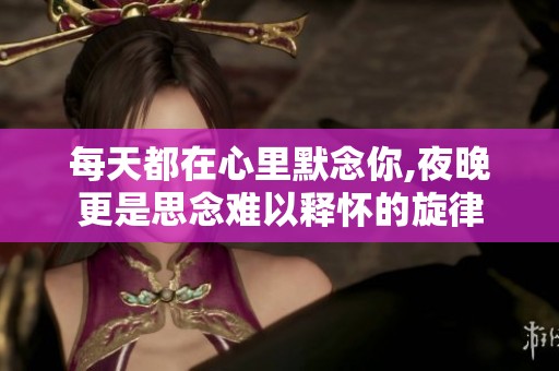 每天都在心里默念你,夜晚更是思念难以释怀的旋律