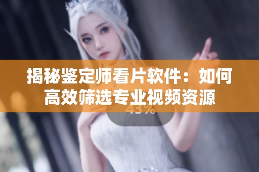 揭秘鉴定师看片软件：如何高效筛选专业视频资源