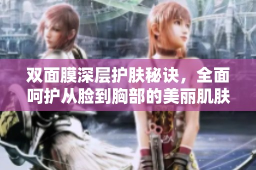 双面膜深层护肤秘诀，全面呵护从脸到胸部的美丽肌肤
