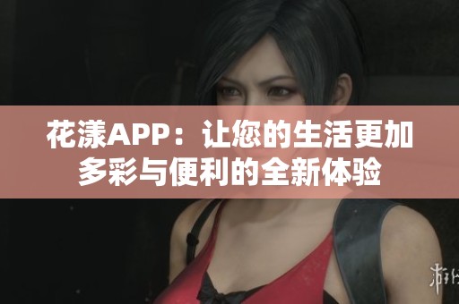 花漾APP：让您的生活更加多彩与便利的全新体验