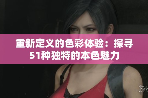 重新定义的色彩体验：探寻51种独特的本色魅力