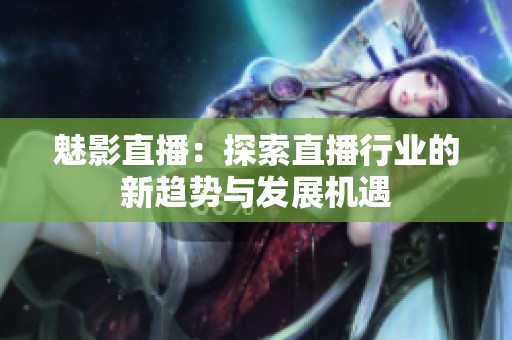 魅影直播：探索直播行业的新趋势与发展机遇