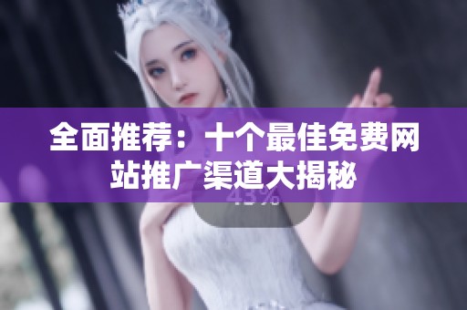 全面推荐：十个最佳免费网站推广渠道大揭秘