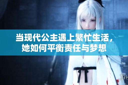 当现代公主遇上繁忙生活，她如何平衡责任与梦想