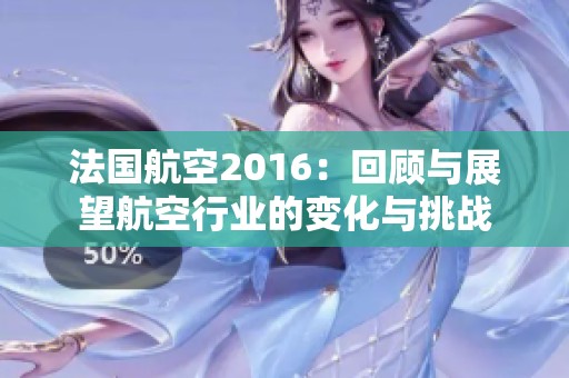 法国航空2016：回顾与展望航空行业的变化与挑战