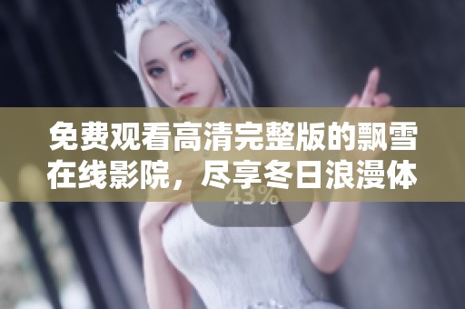 免费观看高清完整版的飘雪在线影院，尽享冬日浪漫体验