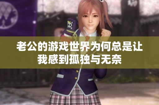 老公的游戏世界为何总是让我感到孤独与无奈
