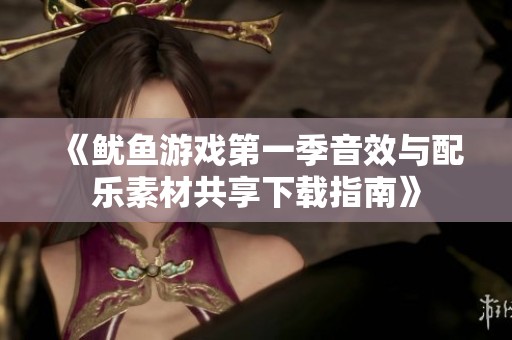 《鱿鱼游戏第一季音效与配乐素材共享下载指南》
