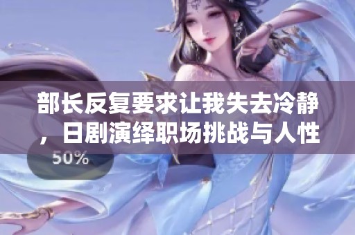 部长反复要求让我失去冷静，日剧演绎职场挑战与人性冲突