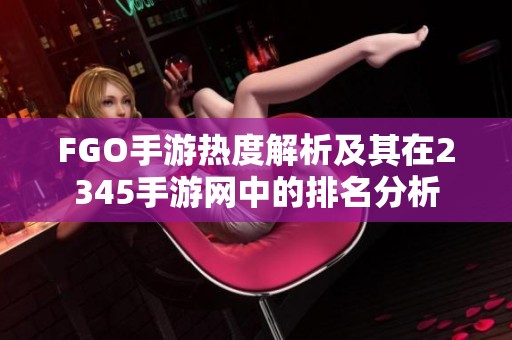 FGO手游热度解析及其在2345手游网中的排名分析