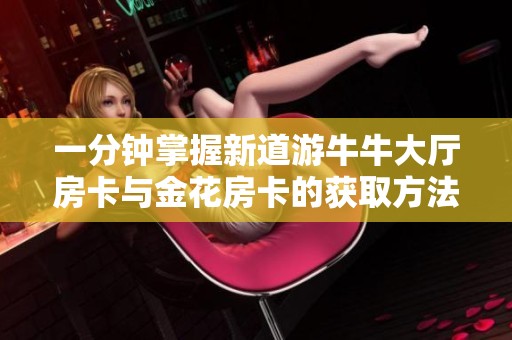 一分钟掌握新道游牛牛大厅房卡与金花房卡的获取方法