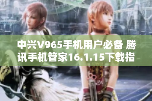 中兴V965手机用户必备 腾讯手机管家16.1.15下载指南