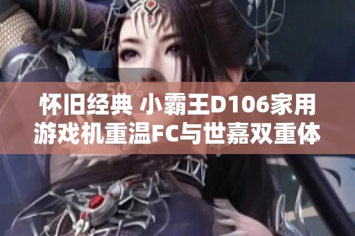 怀旧经典 小霸王D106家用游戏机重温FC与世嘉双重体验