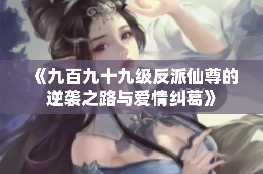 《九百九十九级反派仙尊的逆袭之路与爱情纠葛》