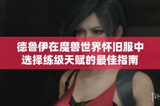 德鲁伊在魔兽世界怀旧服中选择练级天赋的最佳指南