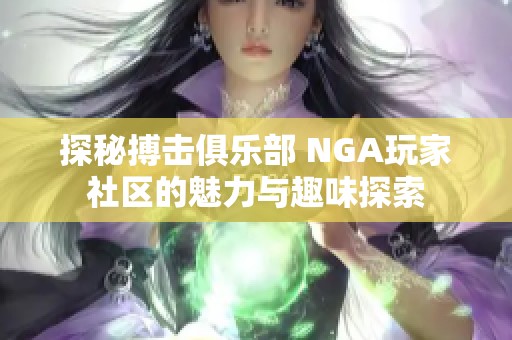 探秘搏击俱乐部 NGA玩家社区的魅力与趣味探索