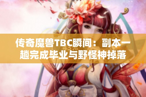 传奇魔兽TBC瞬间：副本一趟完成毕业与野怪神掉落