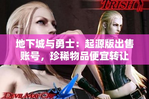 地下城与勇士：起源版出售账号，珍稀物品便宜转让
