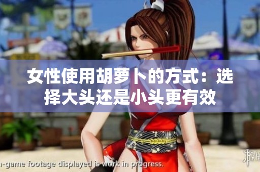 女性使用胡萝卜的方式：选择大头还是小头更有效