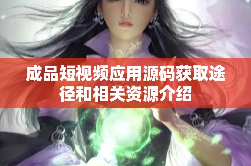 成品短视频应用源码获取途径和相关资源介绍