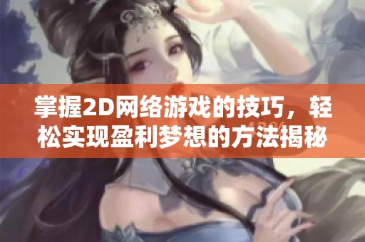 掌握2D网络游戏的技巧，轻松实现盈利梦想的方法揭秘
