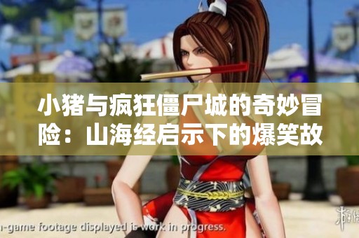 小猪与疯狂僵尸城的奇妙冒险：山海经启示下的爆笑故事