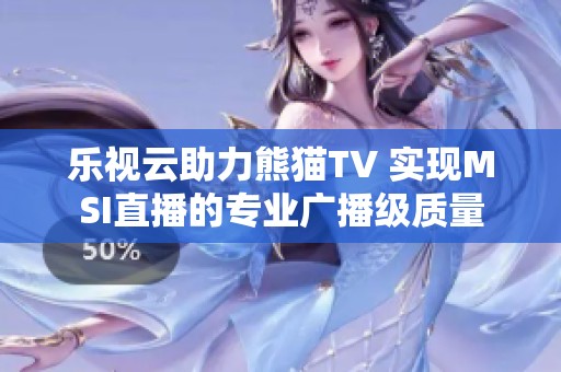 乐视云助力熊猫TV 实现MSI直播的专业广播级质量
