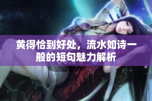 黄得恰到好处，流水如诗一般的短句魅力解析
