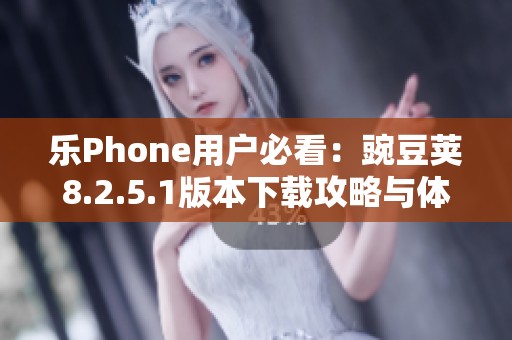 乐Phone用户必看：豌豆荚8.2.5.1版本下载攻略与体验分享