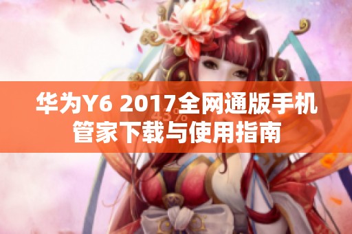 华为Y6 2017全网通版手机管家下载与使用指南