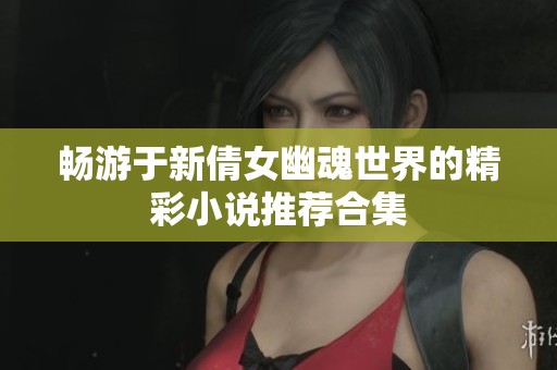畅游于新倩女幽魂世界的精彩小说推荐合集