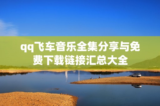 qq飞车音乐全集分享与免费下载链接汇总大全