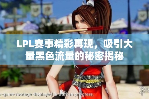 LPL赛事精彩再现，吸引大量黑色流量的秘密揭秘