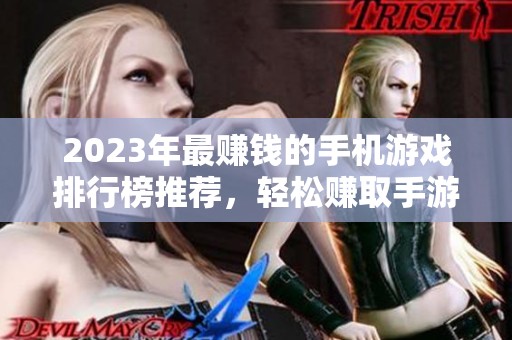 2023年最赚钱的手机游戏排行榜推荐，轻松赚取手游收益