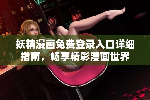 妖精漫画免费登录入口详细指南，畅享精彩漫画世界